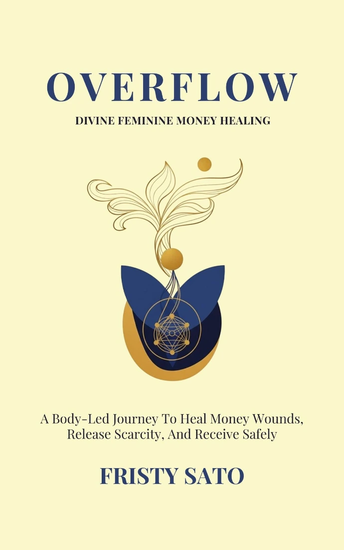 Overflow book cover by Fristy Sato: Divine Feminine Money Healing: A Body-Led Journey To Heal Money Wounds, Release Scarcity, And Receive Safely